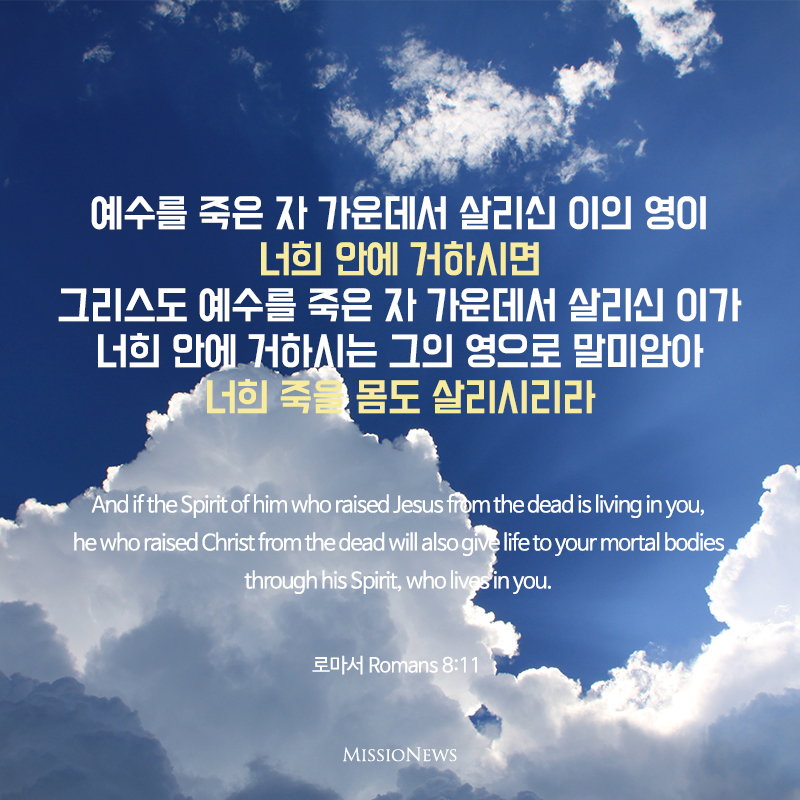 예수를 죽은 자 가운데서 살리신 이의 영이 너희 안에 거하시면 그리스도 예수를 죽은 자 가운데서 살리신 이가 너희 안에 거하시는 그의 영으로 말미암아 너희 죽을 몸도 살리시리라(롬 8:11)